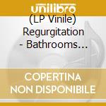 (LP Vinile) Regurgitation - Bathrooms Rule: Complete Recordings 1986/1987 vinile