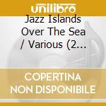 Jazz Islands Over The Sea / Various (2 Cd) cd