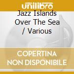 Jazz Islands Over The Sea / Various cd