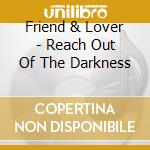 Friend & Lover - Reach Out Of The Darkness cd