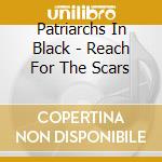 Patriarchs In Black - Reach For The Scars cd musicale