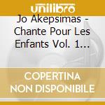 Jo Akepsimas - Chante Pour Les Enfants Vol. 1 & 2 cd musicale di Akepsimas, Jo