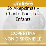 Jo Akepsimas - Chante Pour Les Enfants cd musicale di Akepsimas, Jo