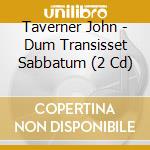 Taverner John - Dum Transisset Sabbatum (2 Cd) cd