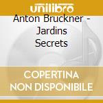 Anton Bruckner - Jardins Secrets cd musicale di Anton Bruckner