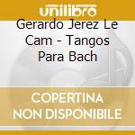 Gerardo Jerez Le Cam - Tangos Para Bach cd
