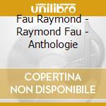 Fau Raymond - Raymond Fau - Anthologie cd musicale