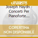 Joseph Haydn - Concerti Per Pianoforte (hob XIII: 4, 6, 11) cd musicale di Haydn Franz Joseph