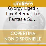 Gyorgy Ligeti - Lux Aeterna, Tre Fantasie Su Testi Di Holderlin, Sonata Per Viola Sola cd