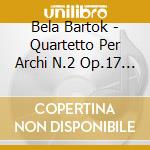 Bela Bartok - Quartetto Per Archi N.2 Op.17 Sz 67, N.4Z 91, N.6 Sz 114 cd musicale di Bela Bartok