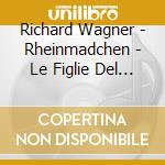 Richard Wagner - Rheinmadchen - Le Figlie Del Reno