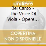 Bel Canto - The Voice Of Viola - Opere Per Viola E Pianoforte Del Xix Secolo cd musicale di Miscellanee