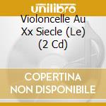 Violoncelle Au Xx Siecle (Le) (2 Cd) cd musicale