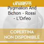 Pygmalion And Bichon - Rossi - L'Orfeo cd musicale di Luigi Rossi