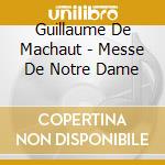 Guillaume De Machaut - Messe De Notre Dame cd musicale di Guillaume De Machaut