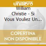 William Christie - Si Vous Vouliez Un Jour cd musicale di William Christie