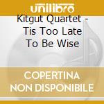 Kitgut Quartet - Tis Too Late To Be Wise cd