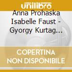 Anna Prohaska Isabelle Faust - Gyorgy Kurtag Kafka-Fragmente cd