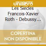 Les Siecles Francois-Xavier Roth - Debussy La Mer & Premiere Suite D'O cd