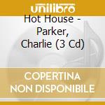 Hot House - Parker, Charlie (3 Cd) cd
