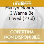 Marilyn Monroe - I Wanna Be Loved (2 Cd) cd musicale di Monroe, Marilyn