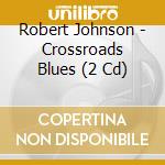 Robert Johnson - Crossroads Blues (2 Cd) cd musicale di Robert Johnson