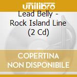 Lead Belly - Rock Island Line (2 Cd) cd musicale di Lead Belly