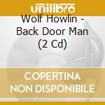 Wolf Howlin - Back Door Man (2 Cd) cd musicale di Wolf Howlin