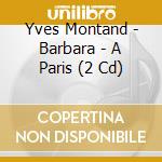 Yves Montand - Barbara - A Paris (2 Cd) cd musicale di Yves Montand