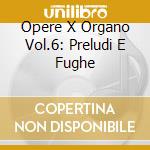 Opere X Organo Vol.6: Preludi E Fughe cd