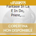 Fantasie In La E In Do, Priere, Cantabil cd