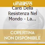 Canti Della Resistenza Nel Mondo - La Resistance cd musicale di Canti Della Resistenza Nel Mondo