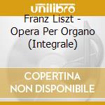 Franz Liszt - Opera Per Organo (Integrale) cd musicale di Franz Liszt
