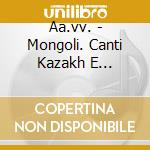 Aa.vv. - Mongoli. Canti Kazakh E Tradizioni Epiche Dell'ovest cd