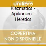 Klezmatics - Apikorsim - Heretics cd musicale di Klezmatics