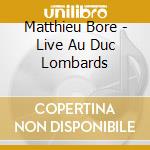 Matthieu Bore - Live Au Duc Lombards cd musicale di Bore, Matthieu