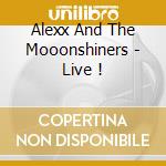 Alexx And The Mooonshiners - Live ! cd musicale di Alexx And The Mooonshiners