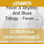 Fever A Rhythm And Blues Trilogy - Fever: Rhythm'N'Blues Anthology (3 Cd) cd