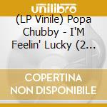 (LP Vinile) Popa Chubby - I'M Feelin' Lucky (2 Lp) lp vinile di Popa Chubby