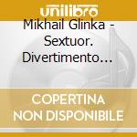 Mikhail Glinka - Sextuor. Divertimento Brillante cd