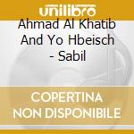 Ahmad Al Khatib And Yo Hbeisch - Sabil cd musicale di Ahmad Al Khatib And Yo Hbeisch