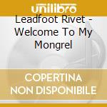 Leadfoot Rivet - Welcome To My Mongrel cd musicale di Leadfoot Rivet