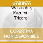 Watanabe, Kazumi - Tricoroll cd