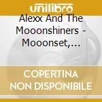 Alexx And The Mooonshiners - Mooonset, Mooonrise (2 Cd) cd musicale di Alexx And The Mooonshiners