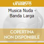 Musica Nuda - Banda Larga cd musicale di Musica Nuda