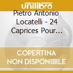 Pietro Antonio Locatelli - 24 Caprices Pour Violon Seul cd musicale di Locatelli, Pietro Antonio