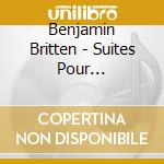 Benjamin Britten - Suites Pour Violoncelle Seul cd