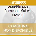 Jean-Philippe Rameau - Suites, Livre Ii cd musicale di Jean