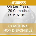 Oh Les Mains - 20 Comptines Et Jeux De Doigts (0-3 cd