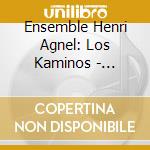 Ensemble Henri Agnel: Los Kaminos - Sephardic Songs From Andalusia To The Balkans cd musicale di Miscellanee